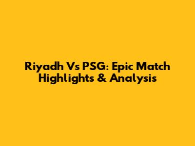 Riyadh Vs PSG: Epic Match Highlights & Analysis
