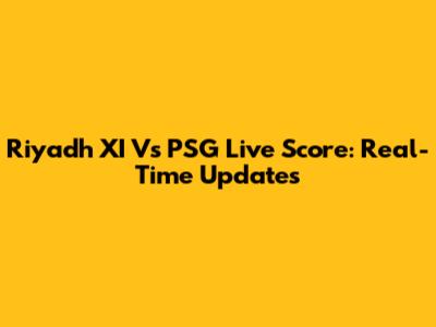 Riyadh XI Vs PSG Live Score: Real-Time Updates