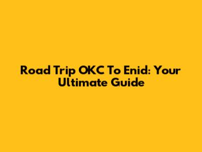 Road Trip OKC To Enid: Your Ultimate Guide