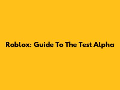 Roblox: Guide To The Test Alpha