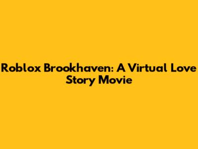 Roblox Brookhaven: A Virtual Love Story Movie