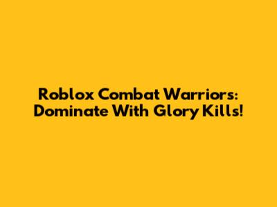 Roblox Combat Warriors: Dominate With Glory Kills!