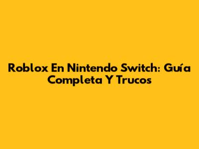 Roblox En Nintendo Switch: Guía Completa Y Trucos