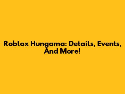 Roblox Hungama: Details, Events, And More!