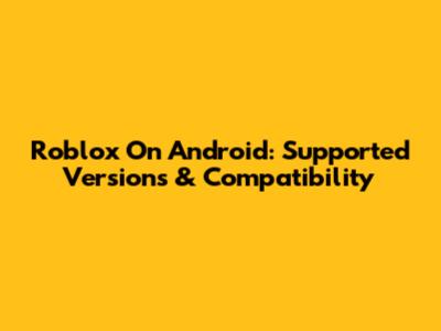 Roblox On Android: Supported Versions & Compatibility