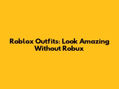 Roblox Outfits: Look Amazing Without Robux