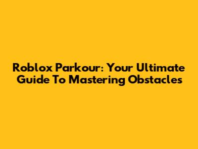 Roblox Parkour: Your Ultimate Guide To Mastering Obstacles