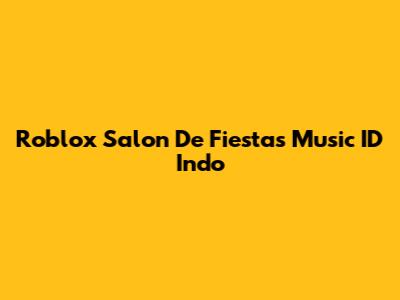 Roblox Salon De Fiestas Music ID Indo