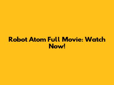 Robot Atom Full Movie: Watch Now!