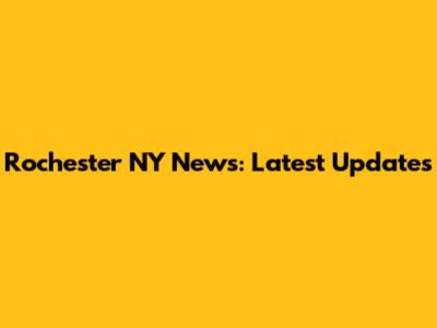 Rochester NY News: Latest Updates