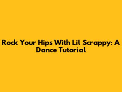 Rock Your Hips With Lil Scrappy: A Dance Tutorial