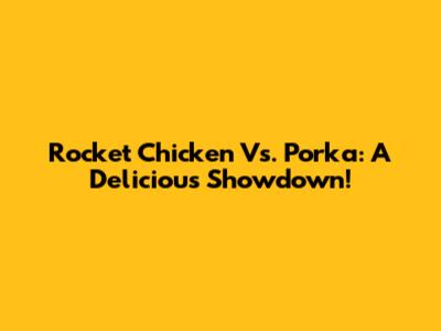 Rocket Chicken Vs. Porka: A Delicious Showdown!