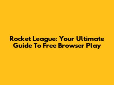 Rocket League: Your Ultimate Guide To Free Browser Play