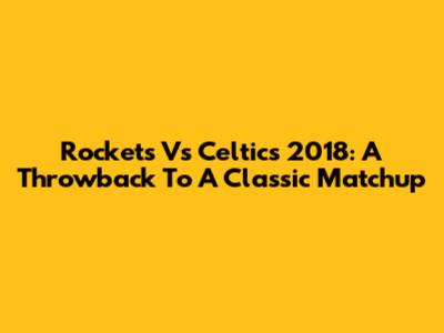 Rockets Vs Celtics 2018: A Throwback To A Classic Matchup