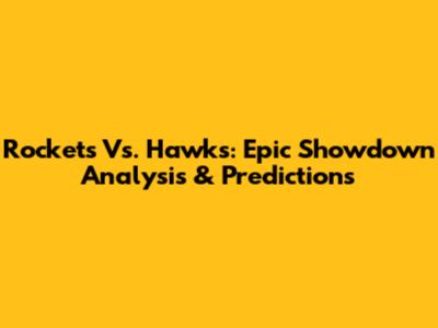 Rockets Vs. Hawks: Epic Showdown Analysis & Predictions