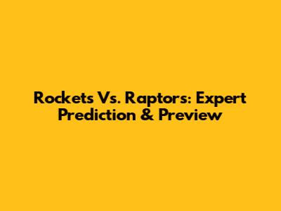 Rockets Vs. Raptors: Expert Prediction & Preview