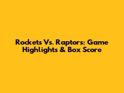 Rockets Vs. Raptors: Game Highlights & Box Score