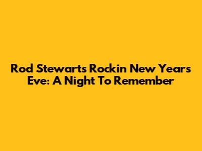 Rod Stewart's Rockin' New Year's Eve: A Night To Remember