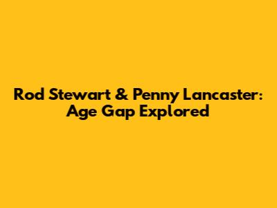 Rod Stewart & Penny Lancaster: Age Gap Explored