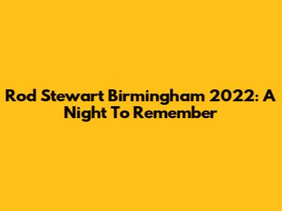 Rod Stewart Birmingham 2022: A Night To Remember