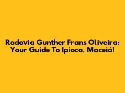 Rodovia Gunther Frans Oliveira: Your Guide To Ipioca, Maceió!