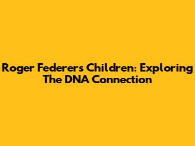 Roger Federer's Children: Exploring The DNA Connection