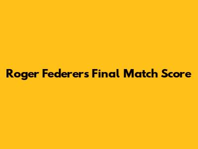 Roger Federer's Final Match Score