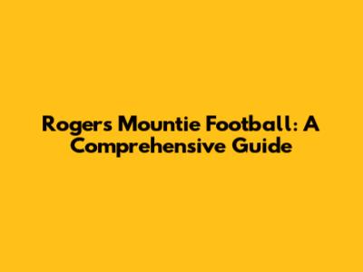 Rogers Mountie Football: A Comprehensive Guide
