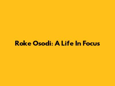 Roke Osodi: A Life In Focus