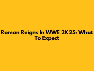 Roman Reigns In WWE 2K25: What To Expect