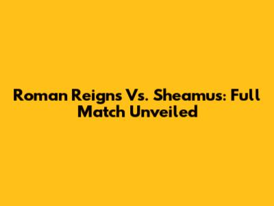 Roman Reigns Vs. Sheamus: Full Match Unveiled