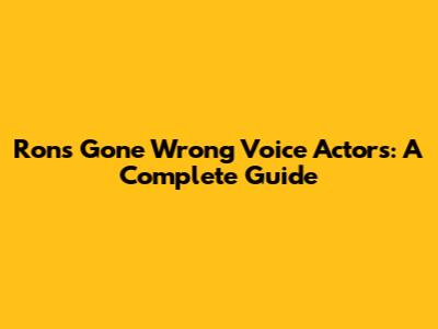 Ron's Gone Wrong Voice Actors: A Complete Guide