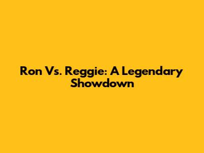 Ron Vs. Reggie: A Legendary Showdown