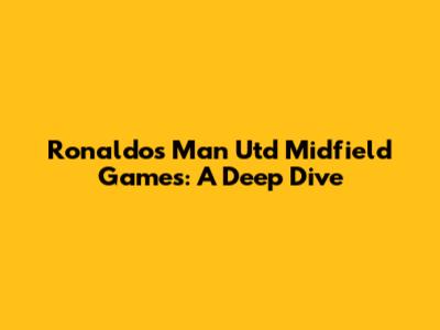 Ronaldo's Man Utd Midfield Games: A Deep Dive