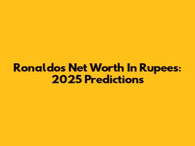 Ronaldo's Net Worth In Rupees: 2025 Predictions