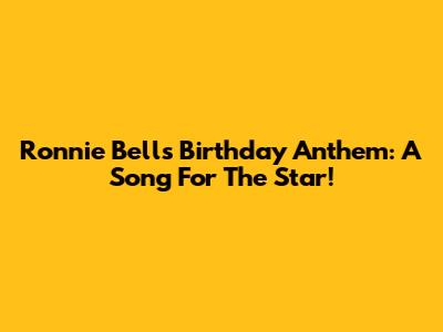 Ronnie Bell's Birthday Anthem: A Song For The Star!