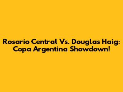 Rosario Central Vs. Douglas Haig: Copa Argentina Showdown!