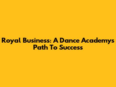 Royal Business: A Dance Academy's Path To Success