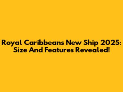 Royal Caribbean's New Ship 2025: Size And Features Revealed!