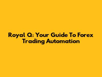 Royal Q: Your Guide To Forex Trading Automation