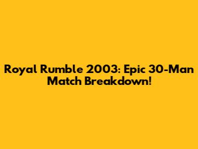Royal Rumble 2003: Epic 30-Man Match Breakdown!