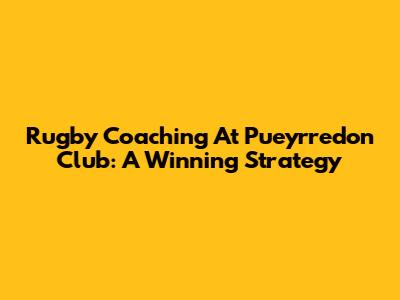 Rugby Coaching At Pueyrredon Club: A Winning Strategy