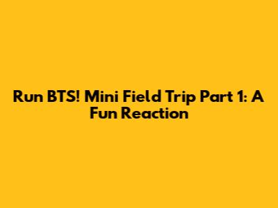 Run BTS! Mini Field Trip Part 1: A Fun Reaction