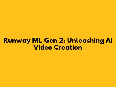 Runway ML Gen 2: Unleashing AI Video Creation