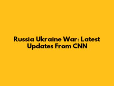 Russia Ukraine War: Latest Updates From CNN