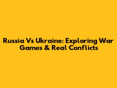 Russia Vs Ukraine: Exploring War Games & Real Conflicts