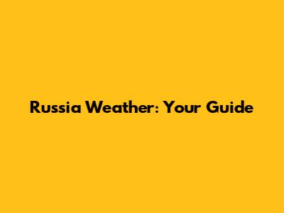 Russia Weather: Your Guide