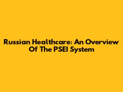 Russian Healthcare: An Overview Of The PSEI System
