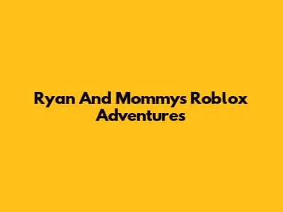 Ryan And Mommy's Roblox Adventures