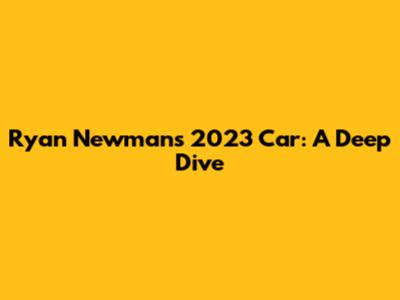 Ryan Newman's 2023 Car: A Deep Dive
